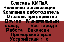 Слесарь КИПиА › Название организации ­ Компания-работодатель › Отрасль предприятия ­ Другое › Минимальный оклад ­ 1 - Все города Работа » Вакансии   . Приморский край,Уссурийский г. о. 